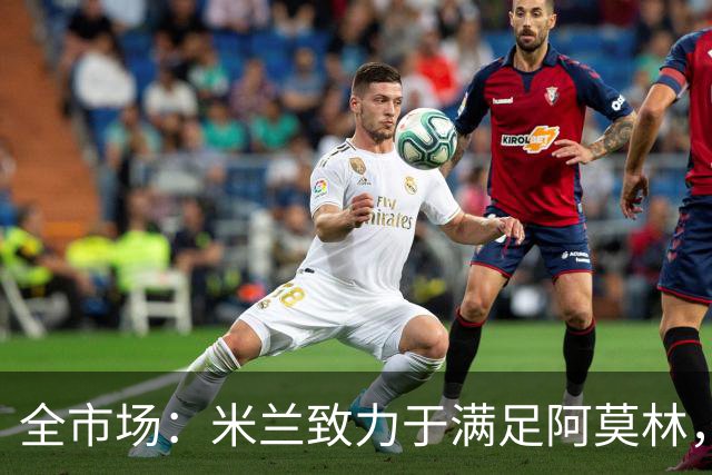 全市场：米兰致力于满足阿莫林，他明确要求签下安东尼奥·席尔瓦