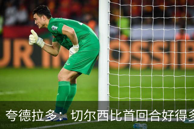 夸德拉多：切尔西比首回合好得多 我们要吸取教训