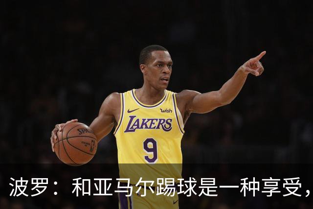 波罗：和亚马尔踢球是一种享受，我们两个的默契每天都在提升