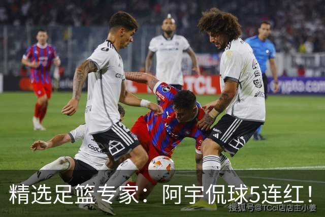 精选足篮专家：阿宇侃球5连红！富大川篮彩6连红