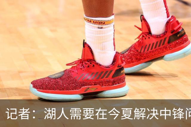 记者：湖人需要在今夏解决中锋问题 东契奇不会一直等待他们建队
