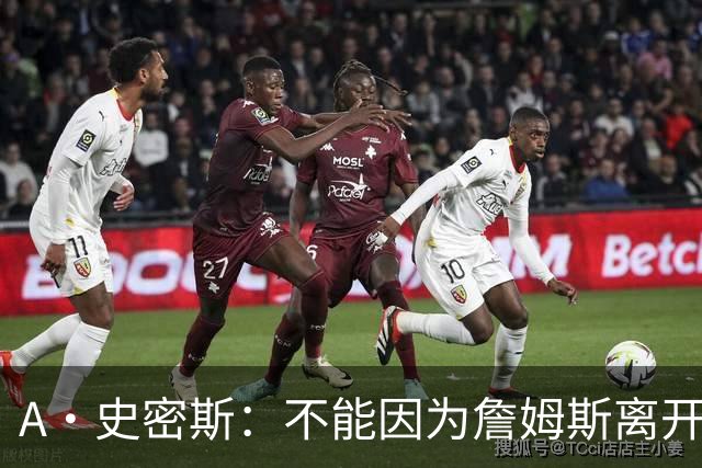 A·史密斯：不能因为詹姆斯离开湖人就对他横加指责 湖人有麻烦了